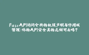 FastAPI访问令牌的权限声明与作用域管理：你的API安全真的无懈可击吗？-拾光赋