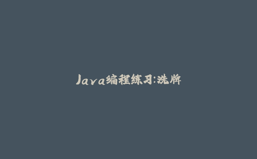 Java编程练习：洗牌 - 拾光赋-拾光赋
