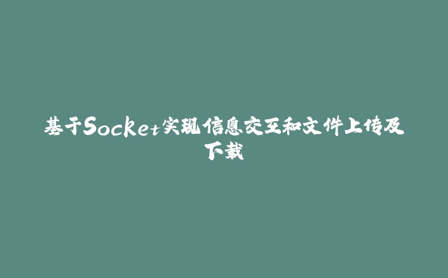 基于Socket实现信息交互和文件上传及下载 - 拾光赋-拾光赋