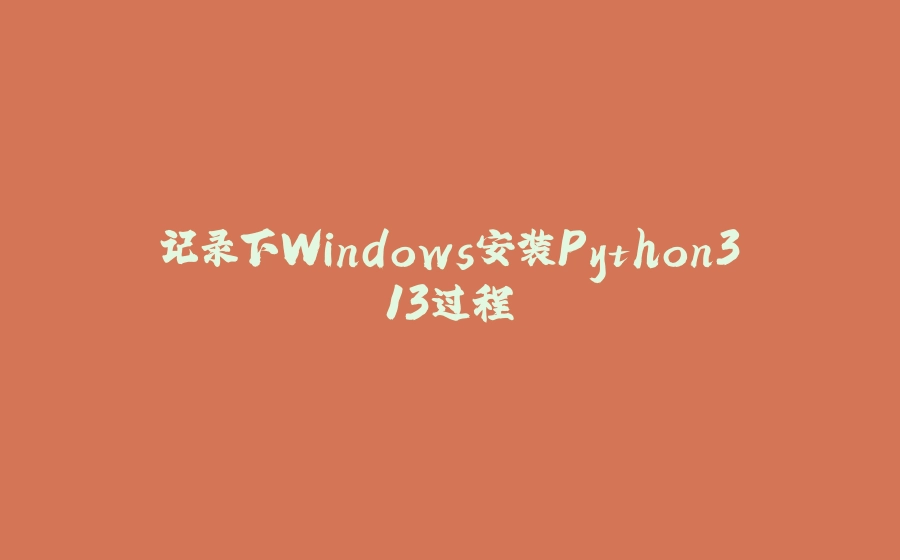 记录下Windows安装Python3.13过程 - 拾光赋-拾光赋