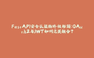 FastAPI安全认证的终极秘籍：OAuth2与JWT如何完美融合？-拾光赋