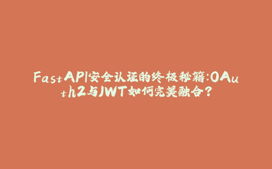 FastAPI安全认证的终极秘籍：OAuth2与JWT如何完美融合？ - 拾光赋-拾光赋