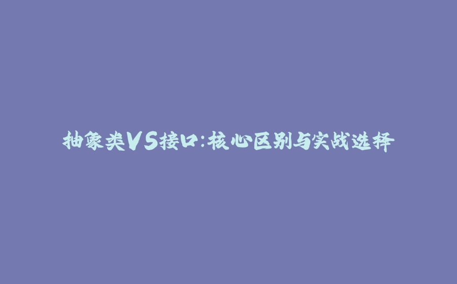 抽象类VS接口：核心区别与实战选择 - 拾光赋-拾光赋