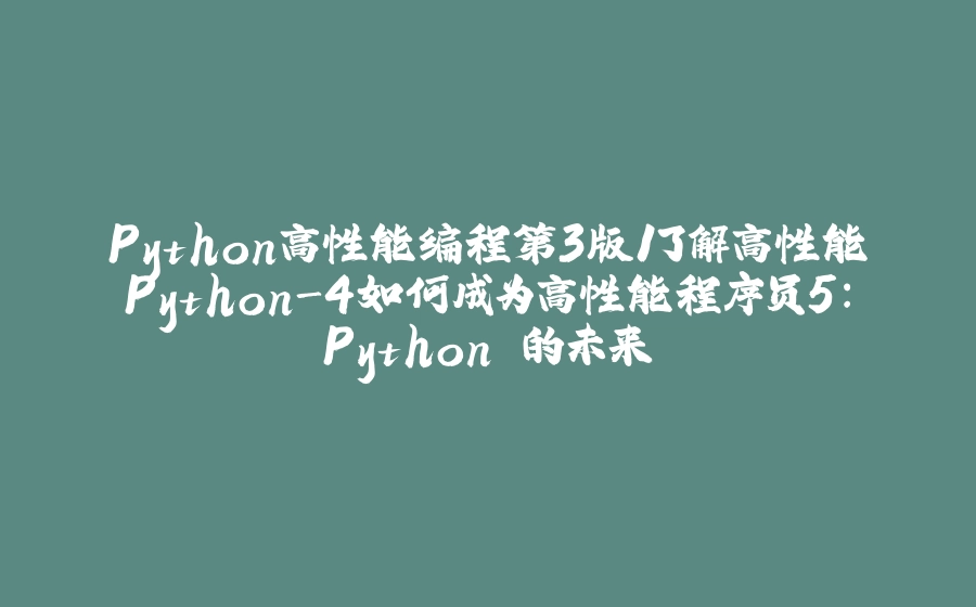 Python高性能编程第3版1了解高性能Python-4如何成为高性能程序员5：Python 的未来 - 拾光赋-拾光赋