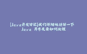 【Java开发日记】我们详细地讲解一下 Java 异常及要如何处理-拾光赋