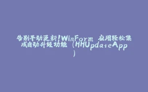 告别手动更新！WinForm 应用轻松集成自动升级功能 (HHUpdateApp)-拾光赋