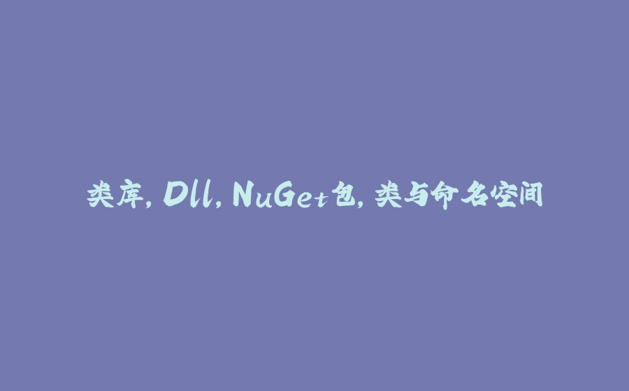 类库，Dll，NuGet包，类与命名空间 - 拾光赋-拾光赋