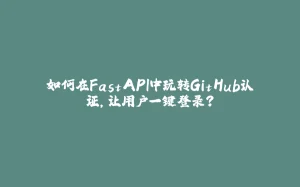 如何在FastAPI中玩转GitHub认证，让用户一键登录？-拾光赋