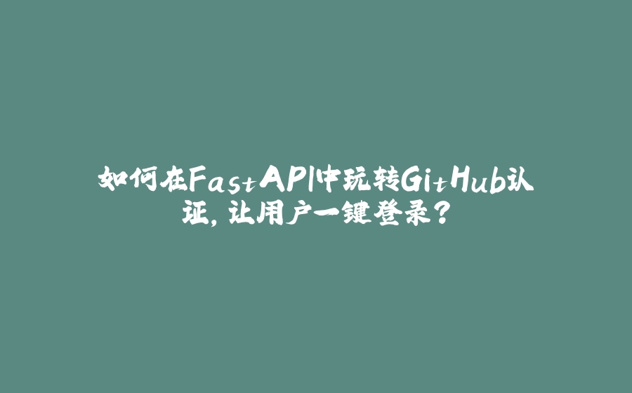 如何在FastAPI中玩转GitHub认证，让用户一键登录？ - 拾光赋-拾光赋