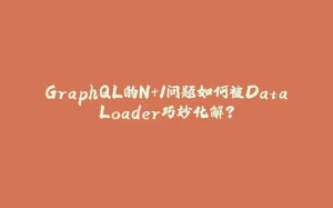 GraphQL的N+1问题如何被DataLoader巧妙化解？-拾光赋