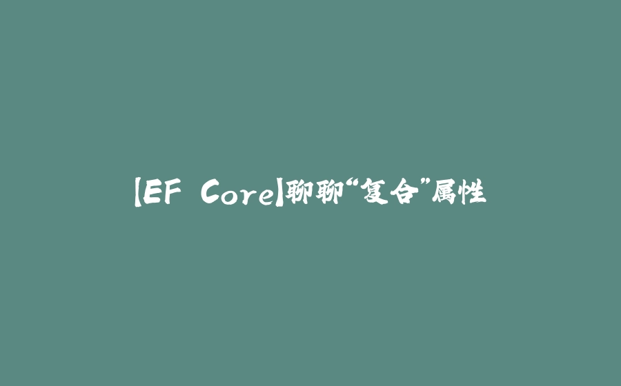 【EF Core】聊聊“复合”属性 - 拾光赋-拾光赋