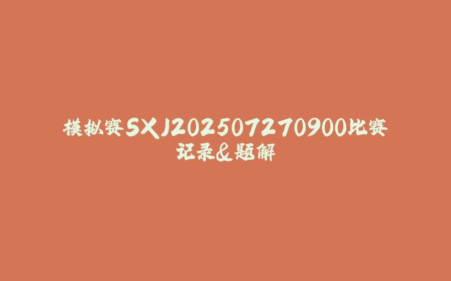 模拟赛SXJ202507270900比赛记录&题解 - 拾光赋-拾光赋