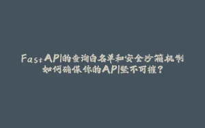 FastAPI的查询白名单和安全沙箱机制如何确保你的API坚不可摧？-拾光赋