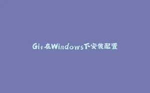 Git在Windows下安装配置-拾光赋