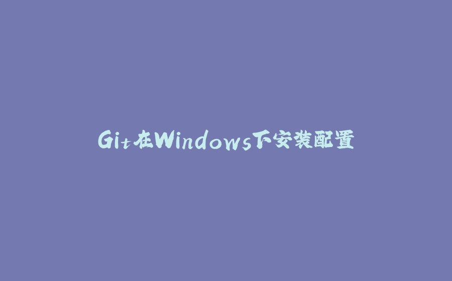 Git在Windows下安装配置 - 拾光赋-拾光赋