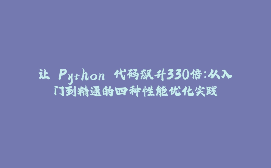 让 Python 代码飙升330倍：从入门到精通的四种性能优化实践 - 拾光赋-拾光赋