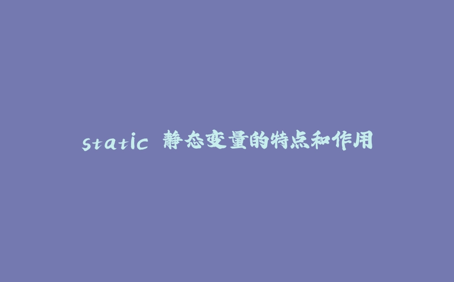static 静态变量的特点和作用 - 拾光赋-拾光赋