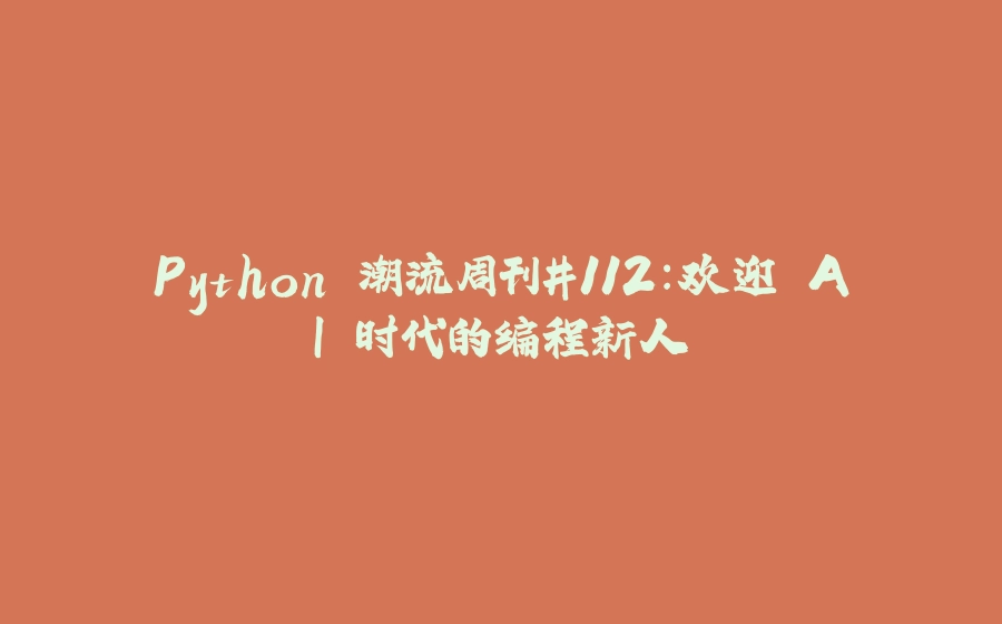 Python 潮流周刊#112：欢迎 AI 时代的编程新人 - 拾光赋-拾光赋