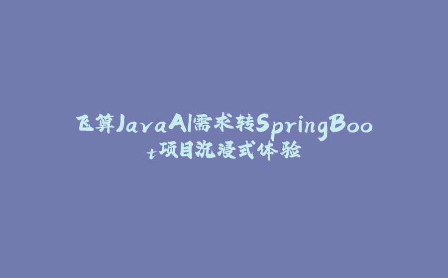 飞算JavaAI需求转SpringBoot项目沉浸式体验 - 拾光赋-拾光赋