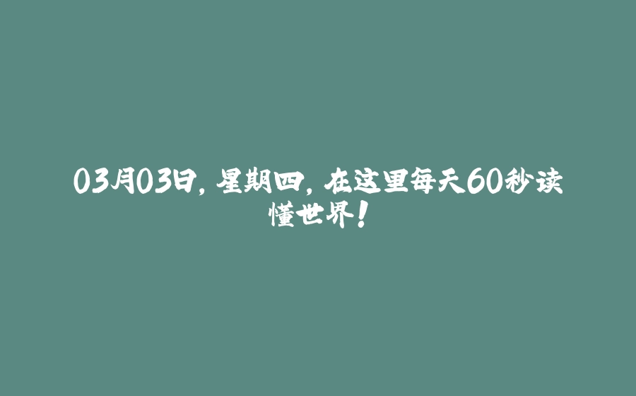 03月03日，星期四，在这里每天60秒读懂世界！ - 拾光赋-拾光赋