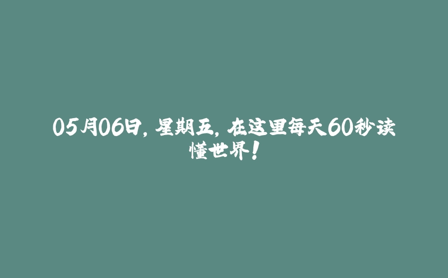 05月06日，星期五，在这里每天60秒读懂世界！ - 拾光赋-拾光赋