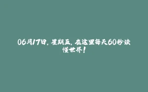 06月17日，星期五，在这里每天60秒读懂世界！-拾光赋