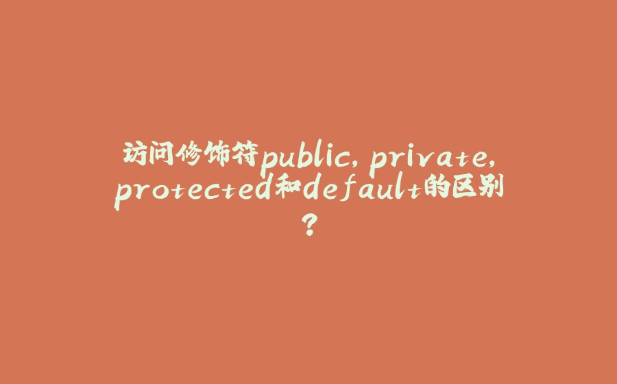 访问修饰符public，private，protected和default的区别？ - 拾光赋-拾光赋