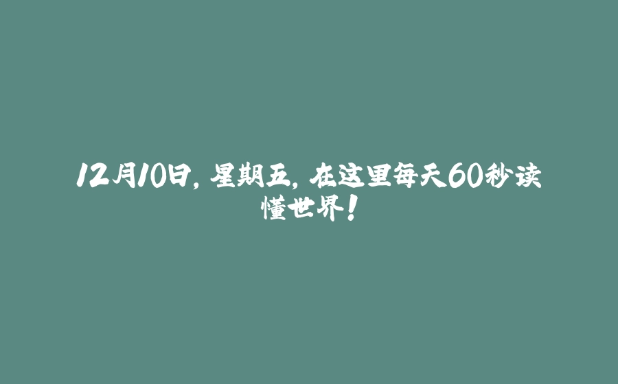 12月10日，星期五，在这里每天60秒读懂世界！ - 拾光赋-拾光赋
