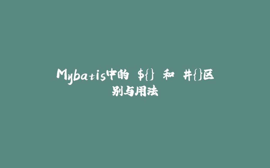 Mybatis中的 ${} 和 #{}区别与用法 - 拾光赋-拾光赋
