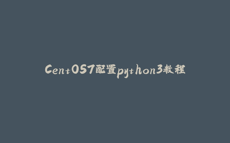 CentOS7配置python3教程 - 拾光赋-拾光赋