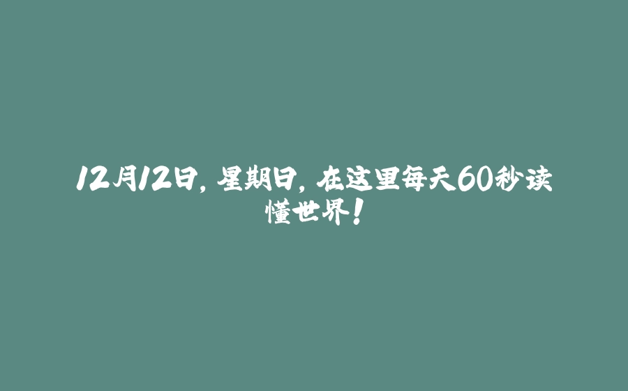 12月12日，星期日，在这里每天60秒读懂世界！ - 拾光赋-拾光赋