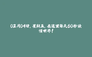 02月04日，星期五，在这里每天60秒读懂世界！-拾光赋
