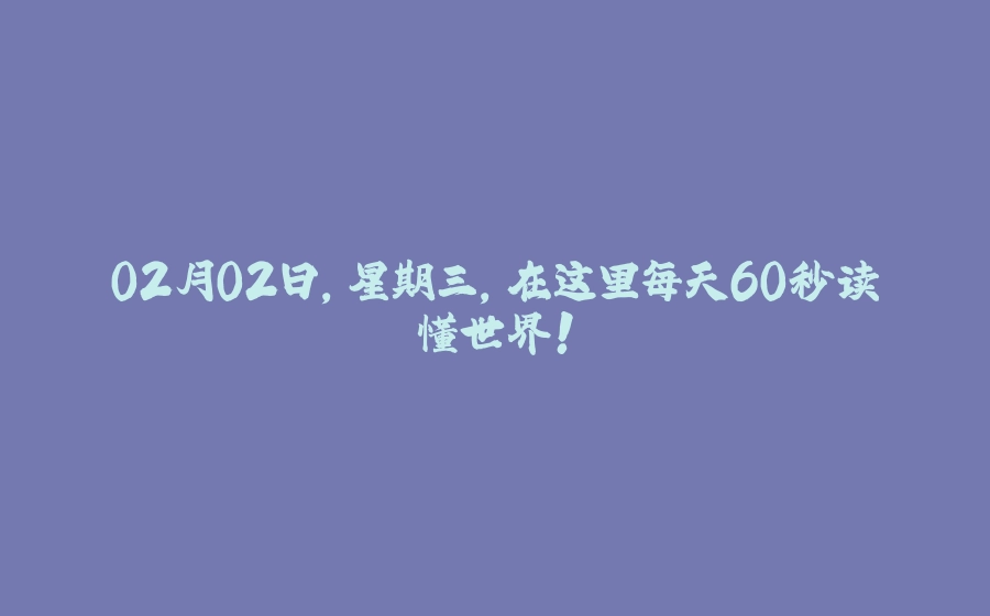 02月02日，星期三，在这里每天60秒读懂世界！ - 拾光赋-拾光赋