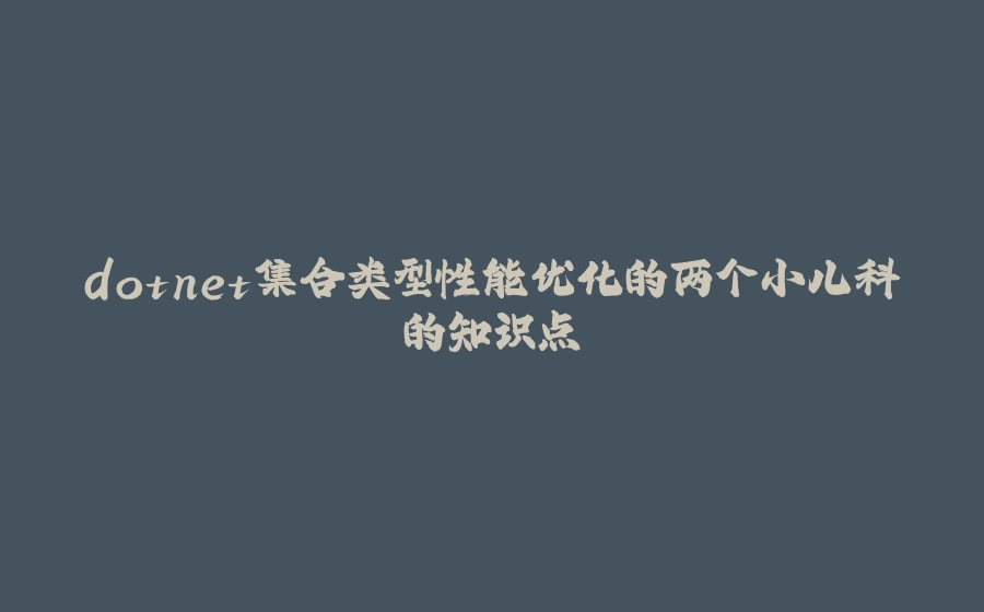 dotnet集合类型性能优化的两个小儿科的知识点 - 拾光赋-拾光赋