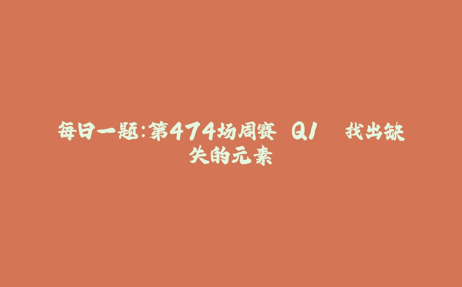 每日一题：第474场周赛 Q1. 找出缺失的元素 - 拾光赋-拾光赋