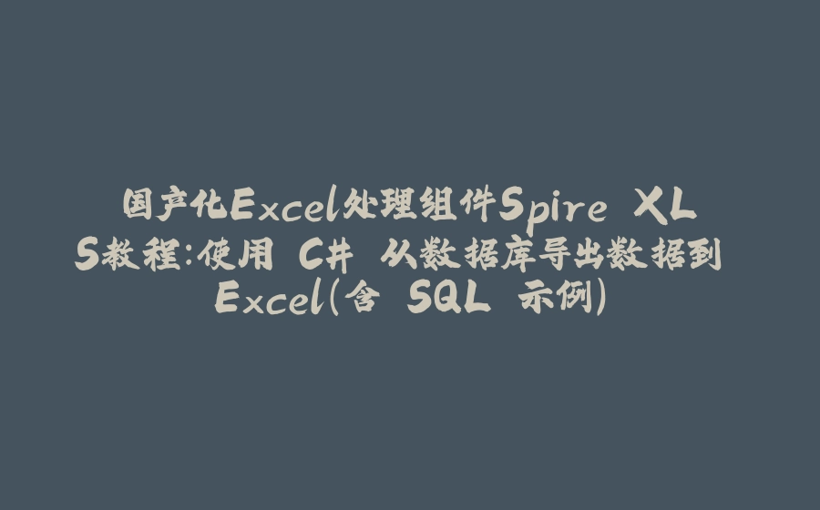 国产化Excel处理组件Spire.XLS教程：使用 C# 从数据库导出数据到 Excel（含 SQL 示例） - 拾光赋-拾光赋
