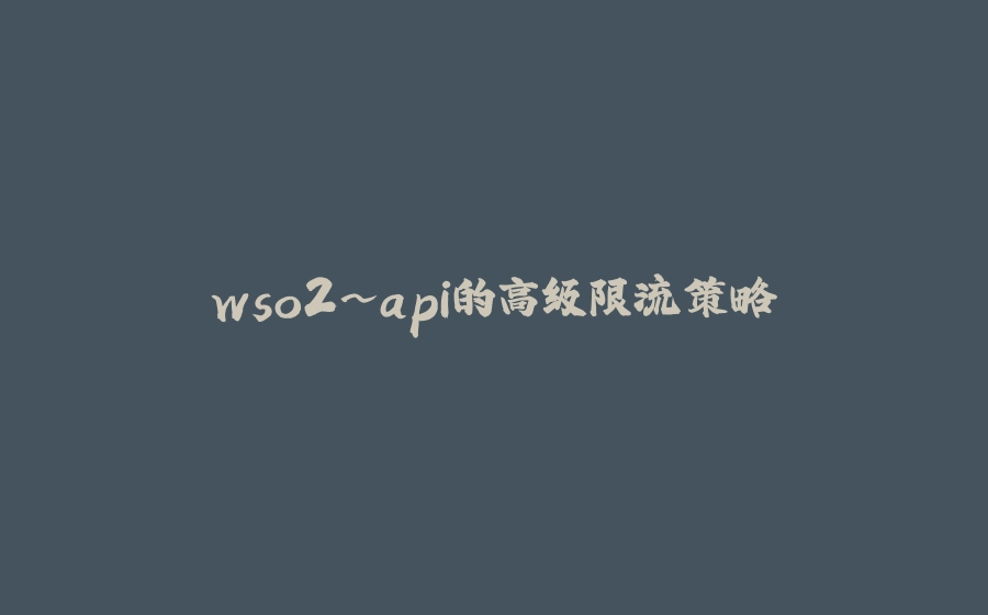 wso2~api的高级限流策略 - 拾光赋-拾光赋