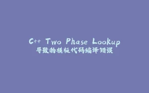 C++ Two Phase Lookup导致的模板代码编译错误-拾光赋