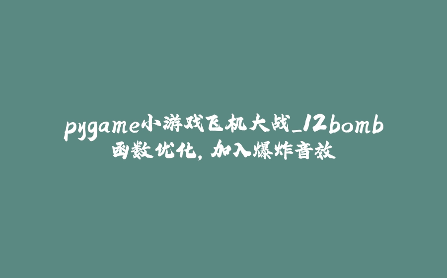 pygame小游戏飞机大战_12bomb函数优化，加入爆炸音效 - 拾光赋-拾光赋