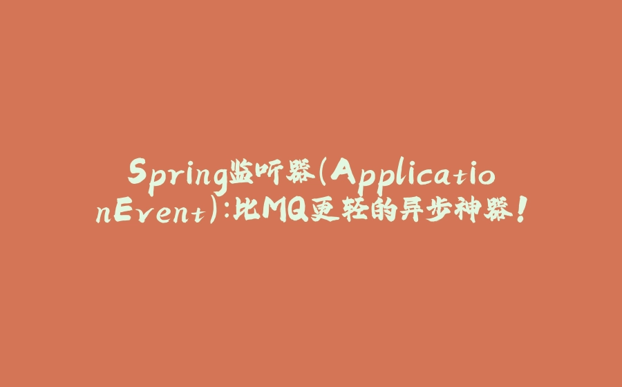 Spring监听器（ApplicationEvent）：比MQ更轻的异步神器！ - 拾光赋-拾光赋
