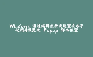 Windows 通过编辑注册表设置左右手使用习惯更改 Popup 弹出位置-拾光赋