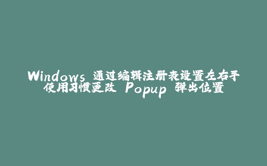 Windows 通过编辑注册表设置左右手使用习惯更改 Popup 弹出位置 - 拾光赋-拾光赋