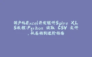 国产化Excel开发组件Spire.XLS教程：Python 读取 CSV 文件，从基础到进阶指南-拾光赋