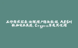 工作需求记录：处理用户隐私数据，AES对称加密工具类，Crypto库及其使用-拾光赋