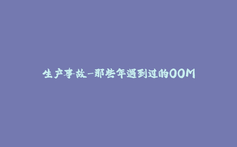生产事故-那些年遇到过的OOM - 拾光赋-拾光赋