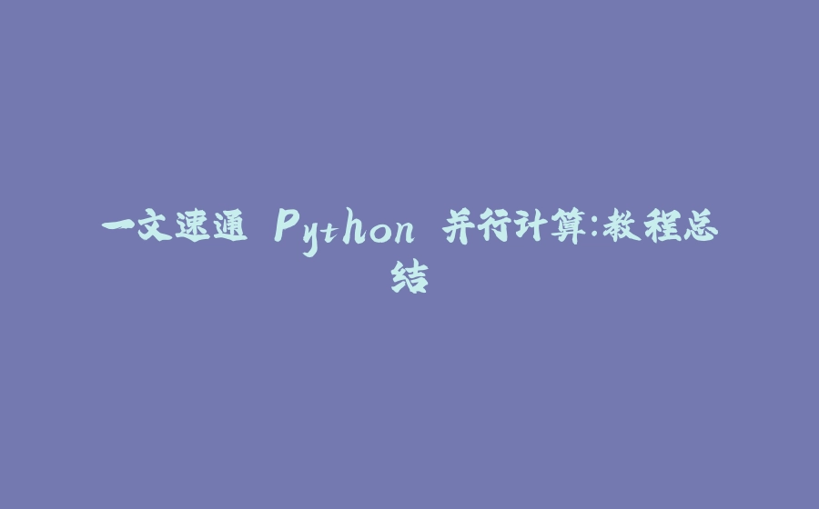 一文速通 Python 并行计算：教程总结 - 拾光赋-拾光赋