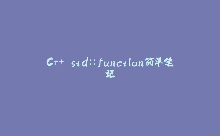 C++ std::function简单笔记 - 拾光赋-拾光赋