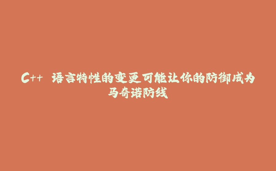 C++ 语言特性的变更可能让你的防御成为马奇诺防线 - 拾光赋-拾光赋