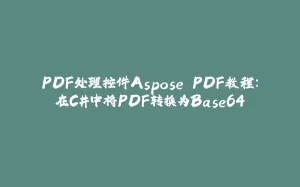 PDF处理控件Aspose.PDF教程：在C#中将PDF转换为Base64-拾光赋