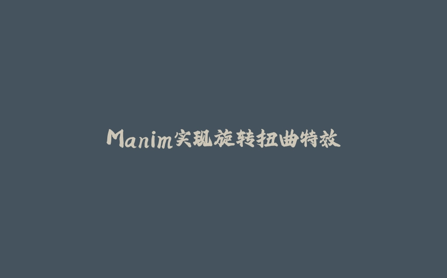 Manim实现旋转扭曲特效 - 拾光赋-拾光赋